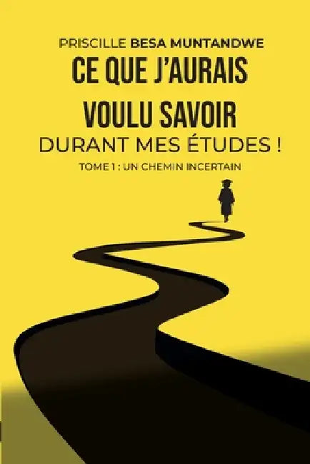 Ce que j'aurais voulu savoir durant mes études ! Tome 1: Un chemin incertain by Priscille Besa Muntandwe