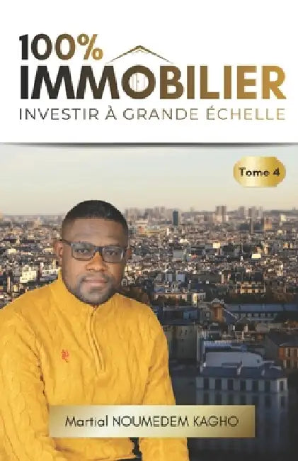 100% IMMOBILIER (Tome 4): Investir À Grande Échelle by Martial Noumedem Kagho