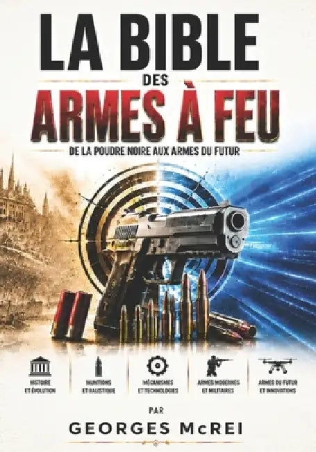 La Bible des armes à feu: De la poudre noire aux armes du futur by Georges McRei