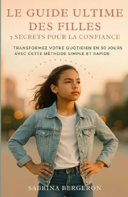Le Guide Ultime des Filles: Transformez Votre Quotidien en 30 Jours avec cette Méthode Simple et Rapide by Sabrina Bergeron