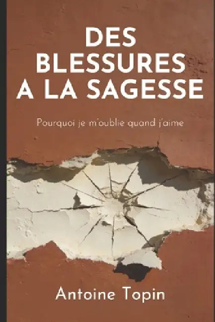 Des blessures à la sagesse: Pourquoi je m'oublie quand j'aime by Antoine Topin
