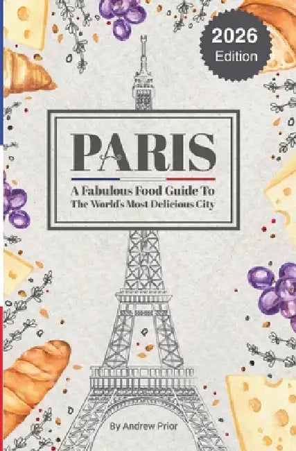 Paris: A Fabulous Food Guide to the World's Most Delicious City by Andrew Prior