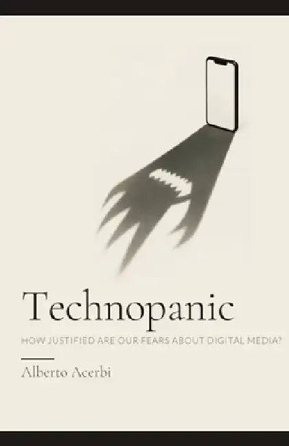 Technopanic: How Justified Are Our Fears About Digital Media? by Alberto Acerbi