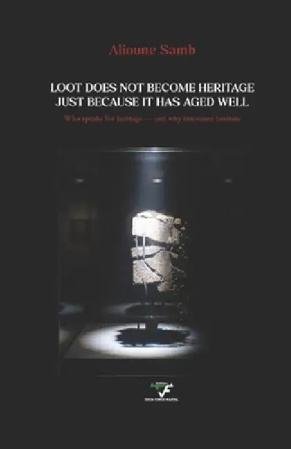 Loot Does Not Become Heritage Just Because It Has Aged Well: Who speaks for heritage - and why museums hesitate by Alioune Samb