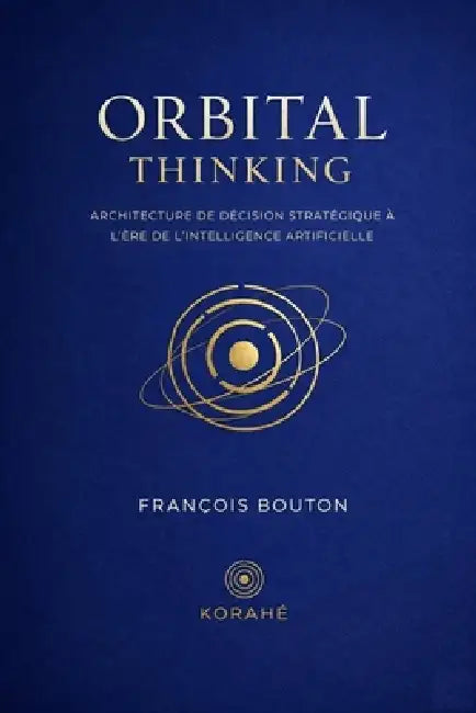 Orbital Thinking: Architecture de décision stratégique à l'ère de l'intelligence artificielle by François Bouton