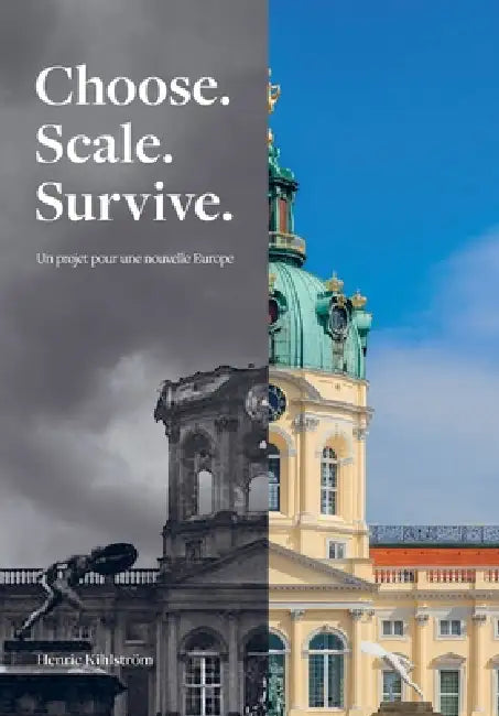 Choose. Scale. Survive. - Un projet pour une nouvelle Europe.: Une architecture de réforme pour l'Europe qu'on nous avait promise by Henric Kihlstrom