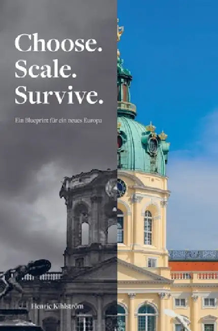 Choose. Scale. Survive. - Ein Projekt für ein neues Europa.: Eine Reformarchitektur für das Europa, das uns versprochen wurde by Henric Kihlstrom