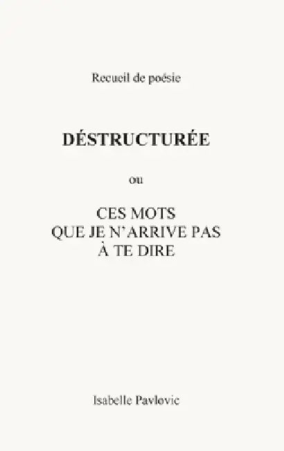 Déstructurée: ou CES MOTS QUE JE N'ARRIVE PAS À TE DIRE by Isabelle Pavlovic, Voix Ecriture