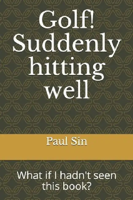Golf! Suddenly hitting well: What if I hadn't seen this book? by Paul Sin