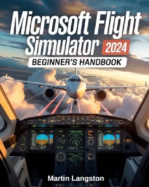 Microsoft Flight Simulator 2024 Beginner's Handbook: The Complete Step-by-Step Guide to Master Flying, Controls, and Realistic Aviation from Day One by Martin Langston