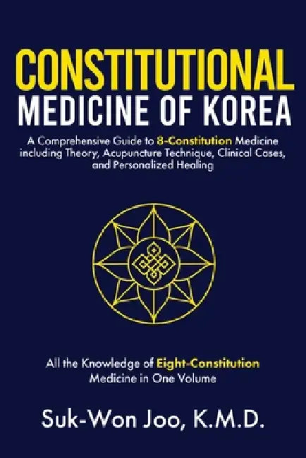 Constitutional Medicine of Korea: A Comprehensive Guide to Eight-Constitution Medicine including Theory, Acupuncture Technique, Clinical Cases, and Pe by Suk-Won Joo K. M. D.