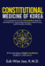 Constitutional Medicine of Korea: A Comprehensive Guide to Eight-Constitution Medicine including Theory, Acupuncture Technique, Clinical Cases, and Pe by Suk-Won Joo K. M. D.