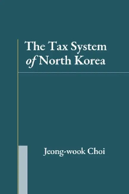 The Tax System of North Korea by Jeong-Wook Choi