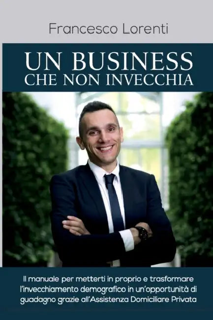 Un Business che non Invecchia: Il manuale per metterti in proprio e trasformare l'invecchiamento demografico in un'opportunità di guadagno grazie all' by Francesco Lorenti