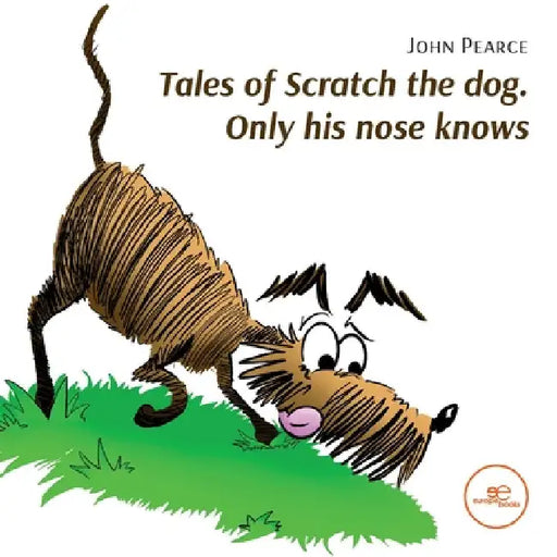 Tales of Scratch the dog. Only his nose knows by John Pearce