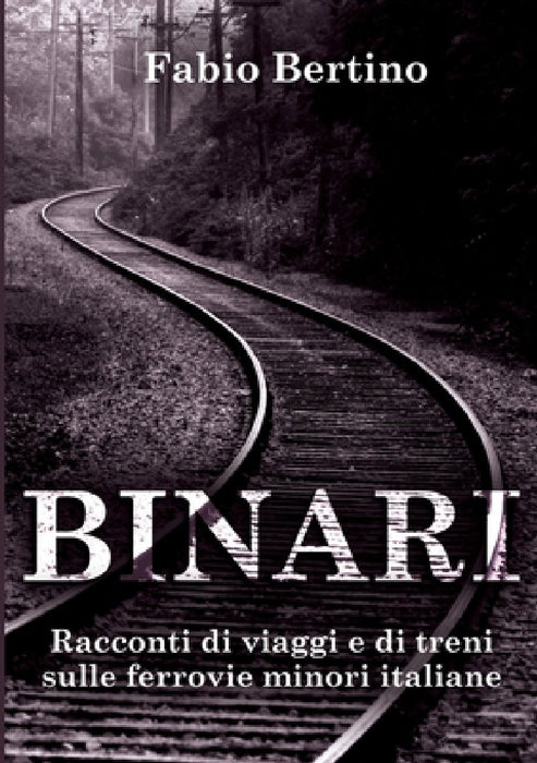 Binari. Racconti di viaggi e di treni sulle ferrovie minori italiane. by Fabio Bertino