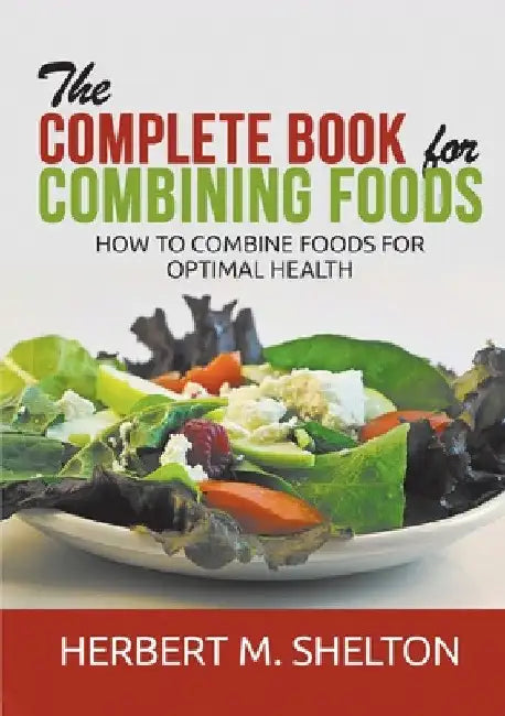 The Complete Book for Combining Foods - How to combine foods for optimal health by Herbert M. Shelton