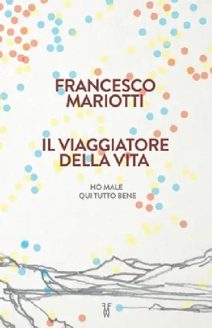 Il viaggiatore della vita: Ho male, qui tutto bene by Francesco Mariotti
