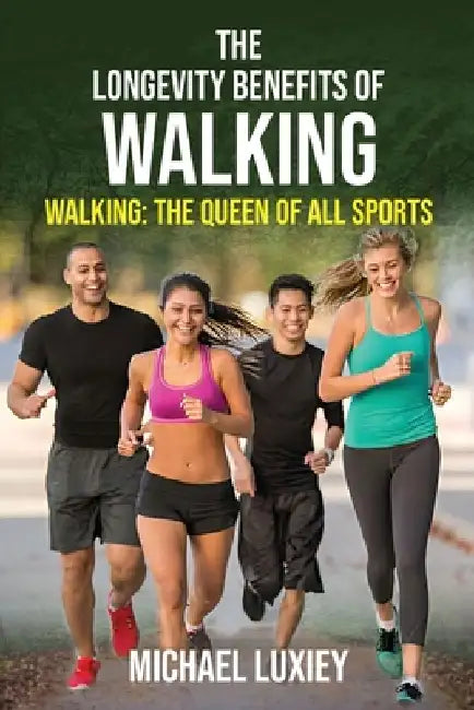The Longevity Benefits of Walking: Walking: The Queen of All Sports by Michael Luxiey