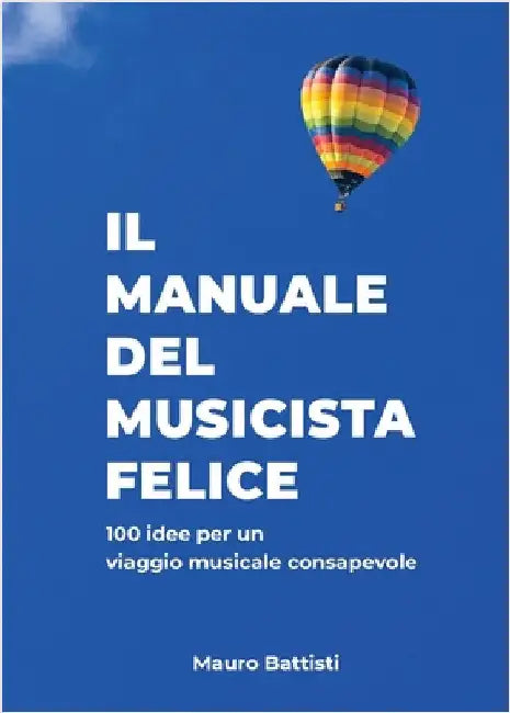 Il manuale del musicista felice: 100 idee per un viaggio musicale consapevole by Mauro Battisti