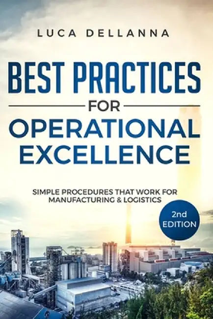 Best Practices for Operational Excellence: Simple Procedures That Work for Manufacturing and Logistics by Luca Dellanna