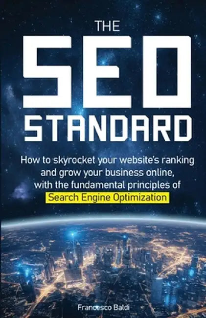 The SEO Standard: How to skyrocket your website's ranking and grow your business online, with the fundamental principles of Search Engin by Francesco Baldi