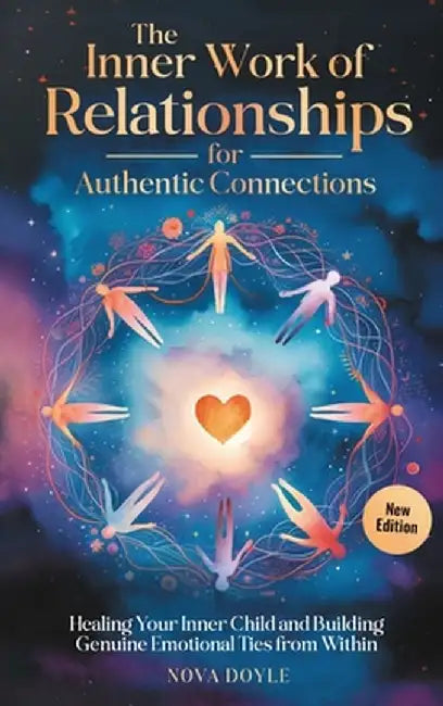 The Inner Work of Relationships for Authentic Connections: Healing Your Inner Child and Building Genuine Emotional Ties from Within by Nova Doyle