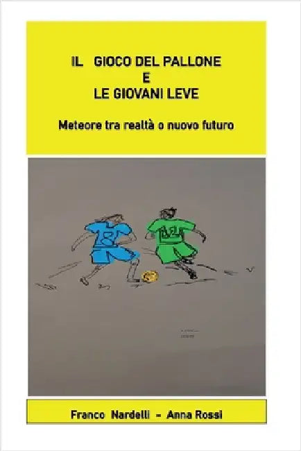 Il gioco del pallone e le giovani leve "Meteore tra realtà o nuovo futuro" by Franco Nardelli Anna Rossi