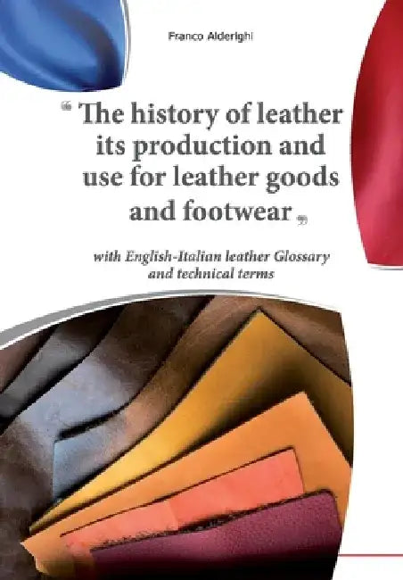 The history of leather its production and use for leather goods and footwear by Franco Alderighi