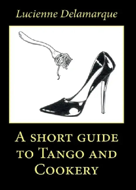 A Short Guide to Tango and Cookery by Lucienne Delamarque