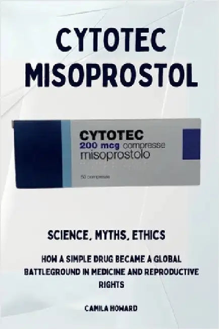 Cytotec Misoprostol - Science, Myths, Ethics by Howard, Camila