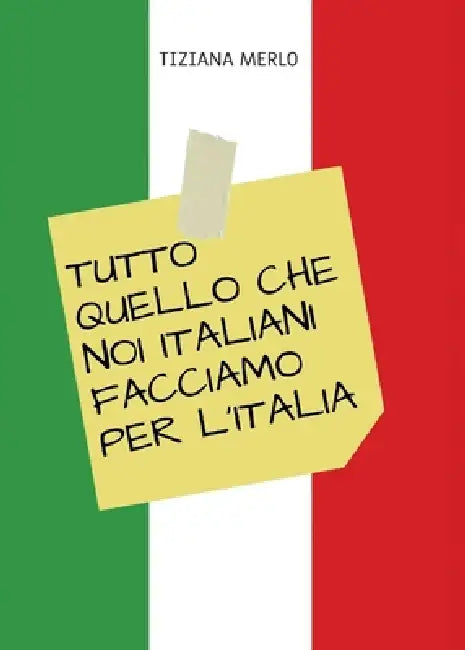 Tutto quello CHE NOI ITALIANI FACCIAMO PER L'ITALIA by Tiziana Merlo