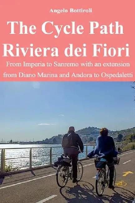 The Cycle Path Riviera dei Fiori - From Imperia to Sanremo with an extension from Diano Marina and Andora to Ospedaletti by Angelo Bottiroli