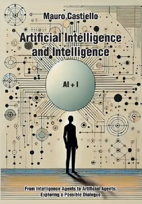 Artificial Intelligence and Intelligenge AI + I From Intelligence Agents to Artificial Agents: Exploring a Possible Dialogue by Mauro Castiello