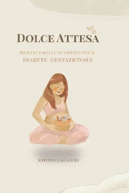 Dolce Attesa: Ricette facili e nutrienti per il diabete gestazionale by Antonella Caroli