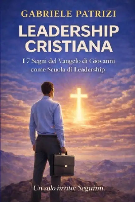 Leadership Cristiana: I 7 Segni del Vangelo di Giovanni come Scuola di Leadership by Gabriele Patrizi