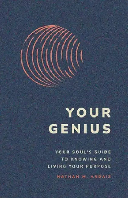 Your Genius: Your Soul's Guide to Knowing and Living Your Purpose by Nathan M. Ardaiz