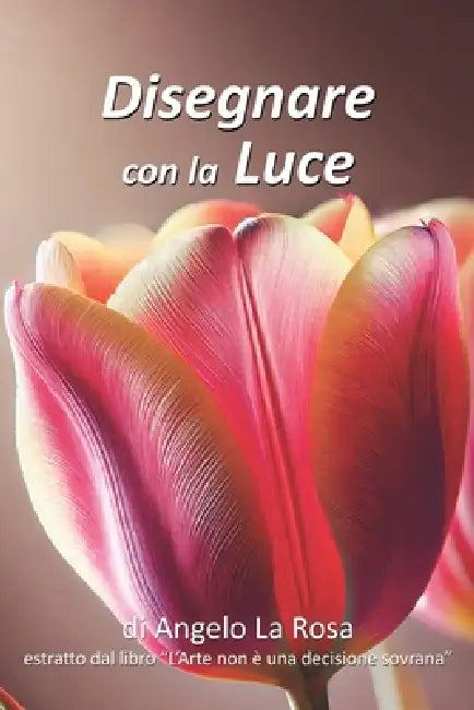 Disegnare con la luce: Estratto o compendio sulla fotografia del libro: L'Arte non è una decisione sovrana. by Angelo La Rosa