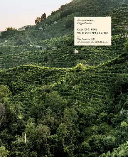 Caring for the Countryside: The Prosecco Hills of Conegliano and Valdobbiadene by Ginevra Lamberti