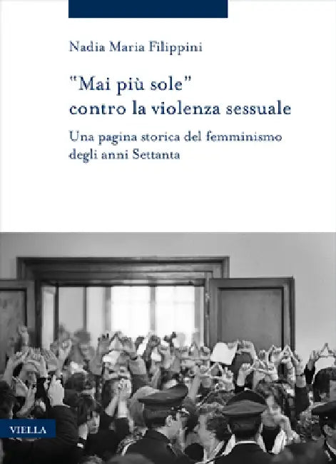 'Mai Piu Sole' Contro La Violenza Sessuale: Una Pagina Storica del Femminismo Degli Anni Settanta by Nadia Maria Filippini