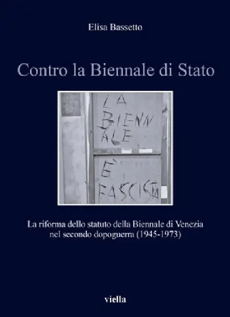 Contro La Biennale Di Stato: La Riforma Dello Statuto Della Biennale Di Venezia Nel Secondo Dopoguerra (1945-1973) by Elisa Bassetto