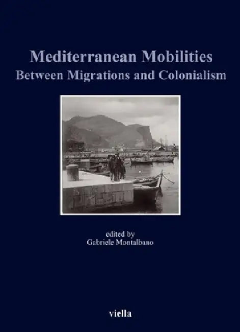 Mediterranean Mobilities Between Migrations and Colonialism by Marie Bossaert, Barbara de Poli, Marisa Fois