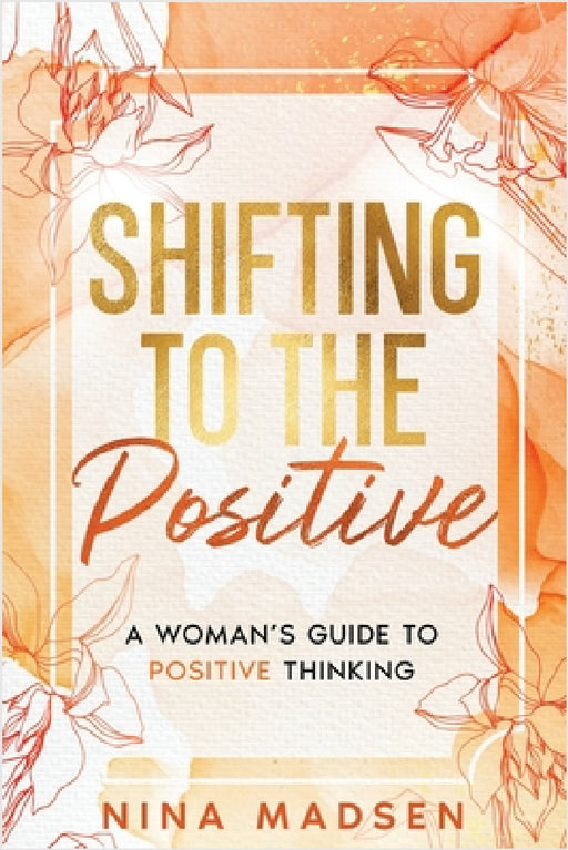 Shifting to the Positive: A Woman's Guide to Positive Thinking by Nina Madsen, Special Art Development