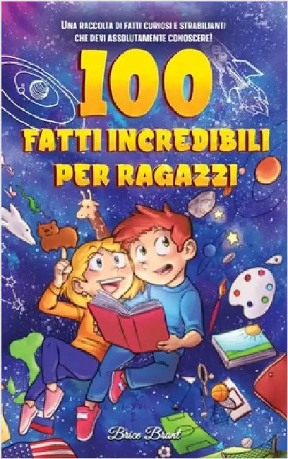 100 fatti incredibili per ragazzi: Una raccolta di fatti curiosi e strabilianti che devi assolutamente conoscere! by Brice Brant