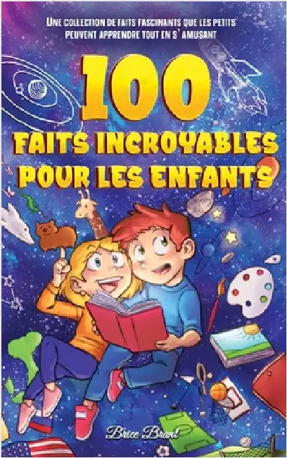 100 faits incroyables pour les enfants: Une collection de faits fascinants que les petits peuvent apprendre tout en s'amusant by Brant, Brice