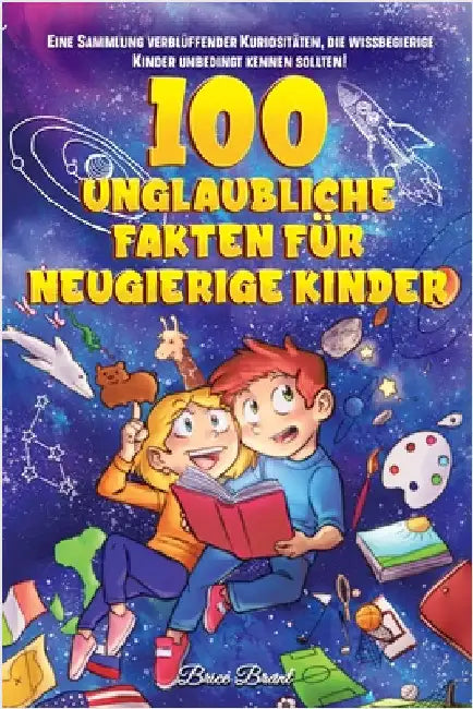 100 unglaubliche Fakten für neugierige Kinder: Eine Sammlung verblüffender Kuriositäten, die du unbedingt kennen solltest by Brice Brant