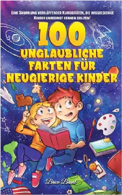 100 unglaubliche Fakten für neugierige Kinder: Eine Sammlung verblüffender Kuriositäten, die du unbedingt kennen solltest by Brice Brant