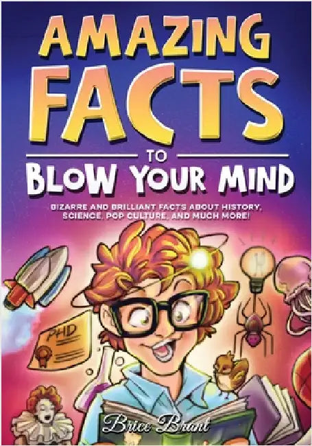 Amazing Facts to Blow Your Mind: Bizarre and Brilliant Facts about History, Science, Pop Culture, and much more! by Brice Brant