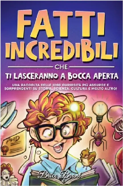 Fatti incredibili che ti lasceranno a bocca aperta: Una raccolta delle 1000 curiosità più assurde e sorprendenti su storia, scienza, cultura e molto a by Brant, Brice