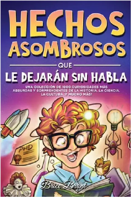 Hechos asombrosos que te dejarán sin habla: Una colección de 1000 curiosidades más absurdas y sorprendentes de la historia, la ciencia, la cultura y m by Brice Brant
